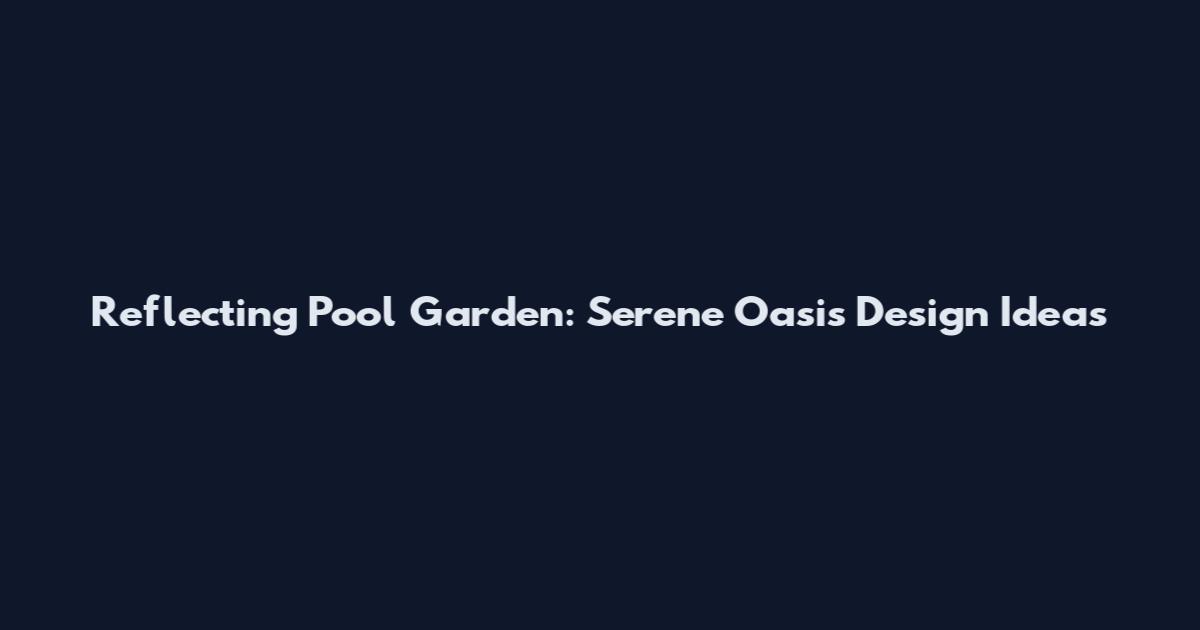 Reflecting Pool Garden: Serene Oasis Design Ideas