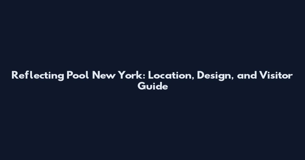 Reflecting Pool New York: Location, Design, and Visitor Guide