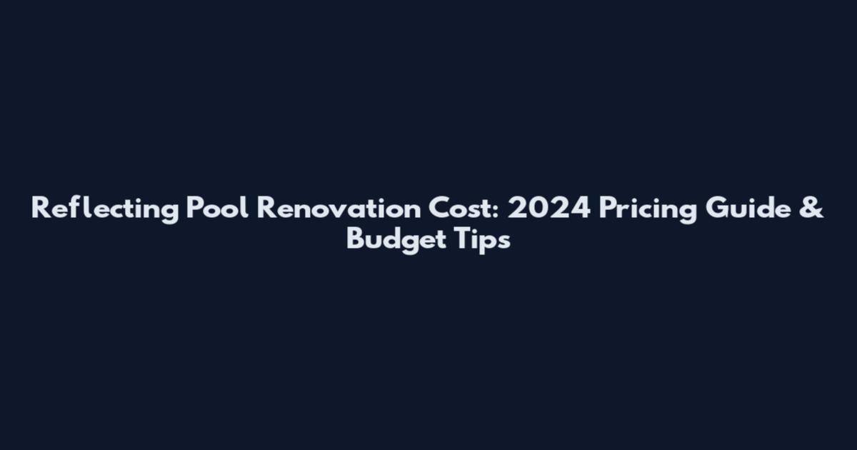 Reflecting Pool Renovation Cost: 2024 Pricing Guide & Budget Tips