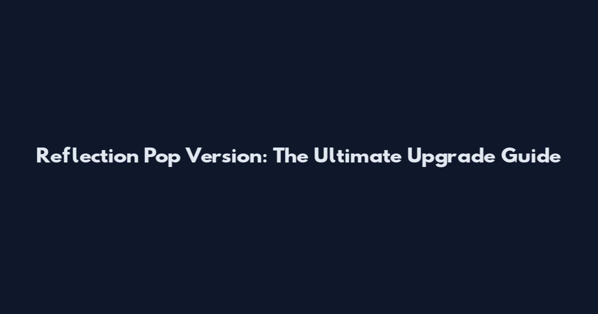 Reflection Pop Version: The Ultimate Upgrade Guide