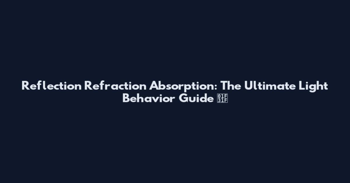 Reflection Refraction Absorption: The Ultimate Light Behavior Guide 🌟