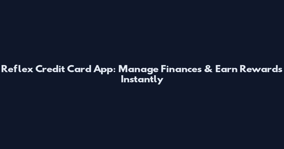 Reflex Credit Card App: Manage Finances & Earn Rewards Instantly