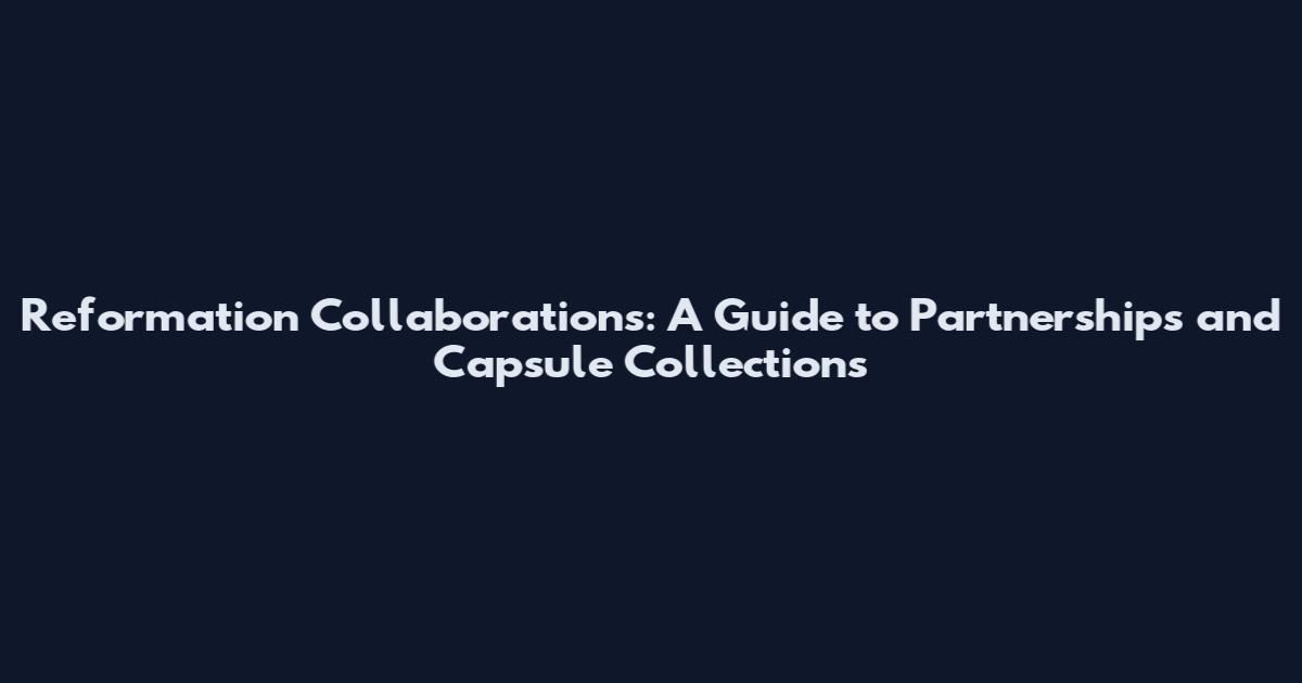 Reformation Collaborations: A Guide to Partnerships and Capsule Collections