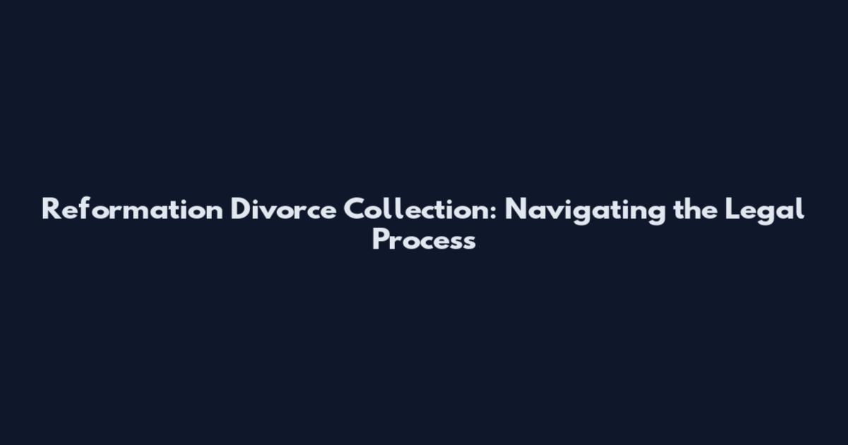 Reformation Divorce Collection: Navigating the Legal Process