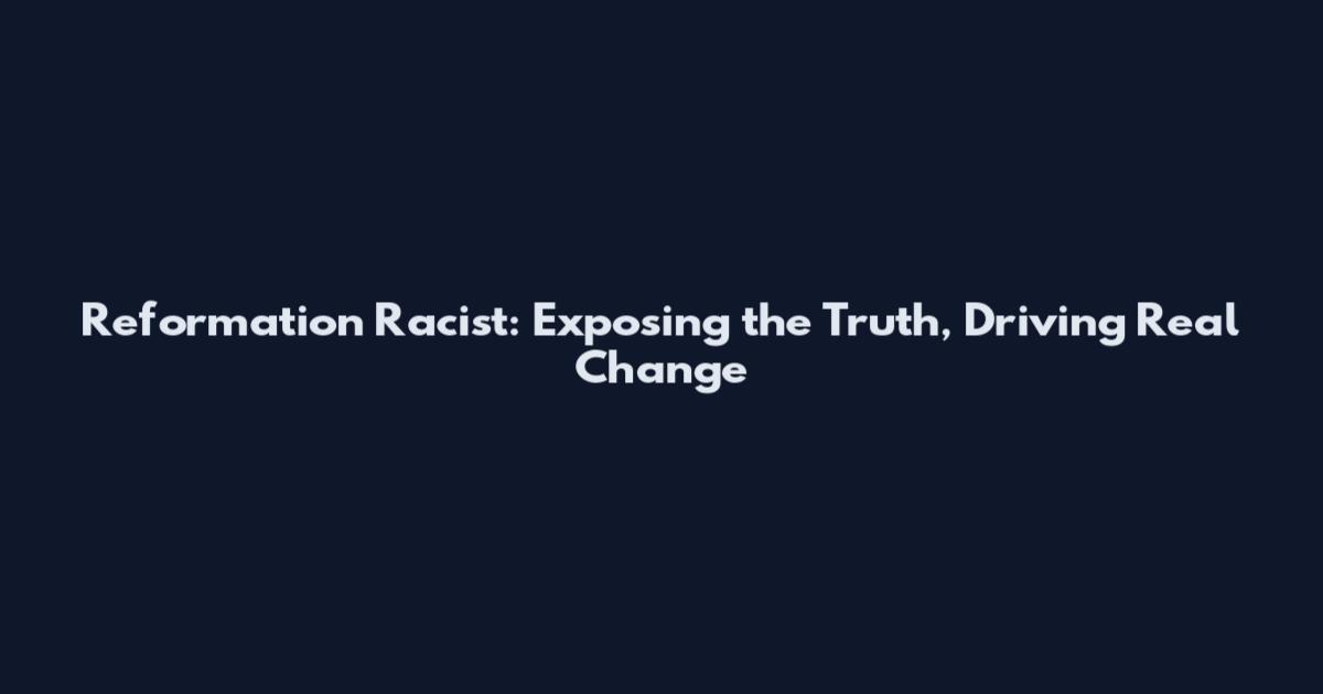 Reformation Racist: Exposing the Truth, Driving Real Change