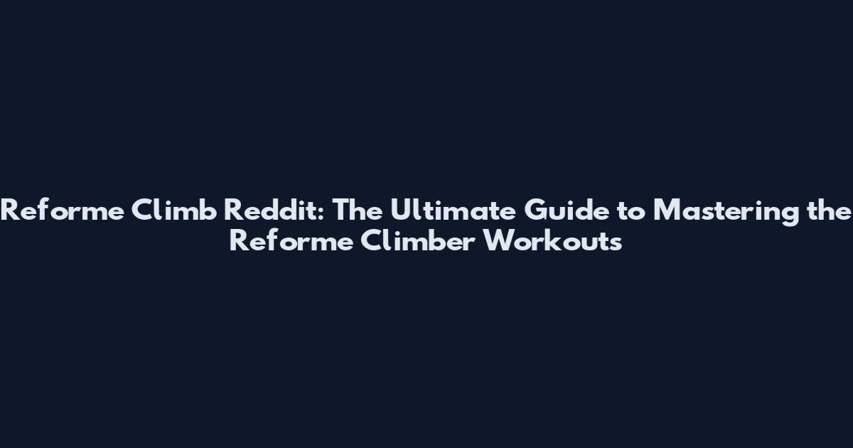 Reforme Climb Reddit: The Ultimate Guide to Mastering the Reforme Climber Workouts