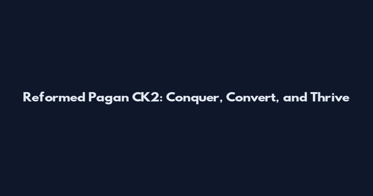 Reformed Pagan CK2: Conquer, Convert, and Thrive