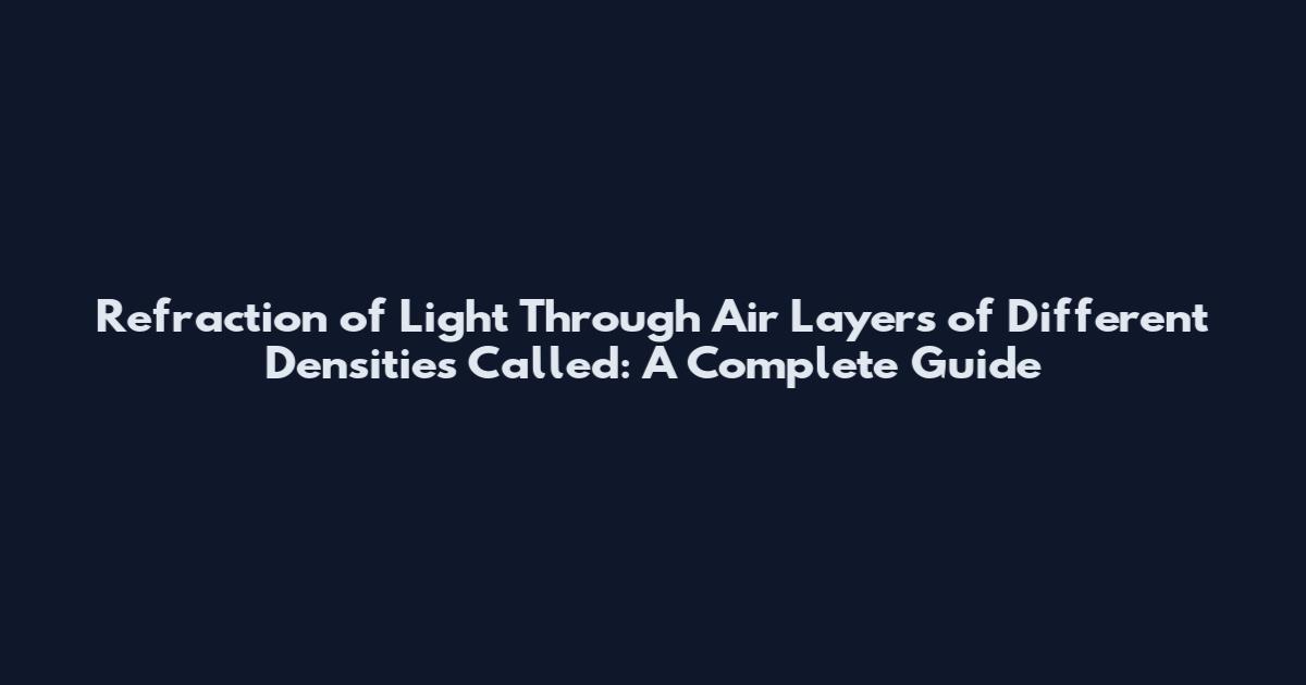 Refraction of Light Through Air Layers of Different Densities Called: A Complete Guide