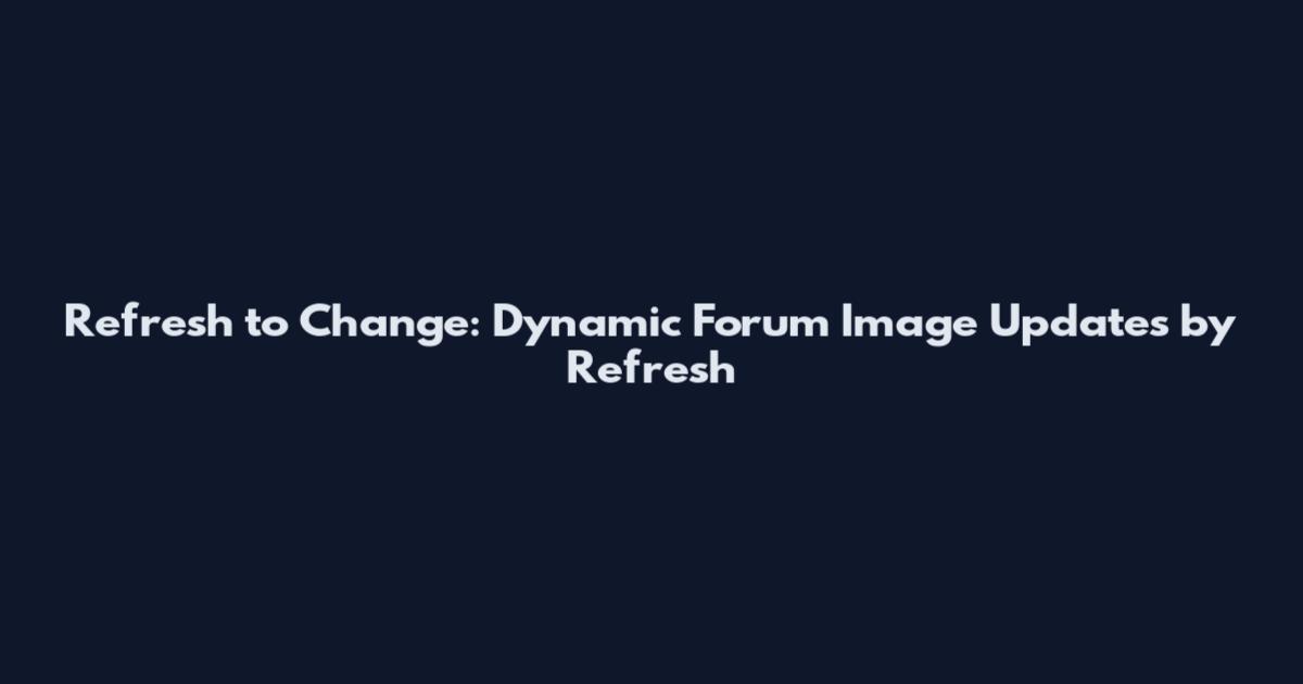 Refresh to Change: Dynamic Forum Image Updates by Refresh