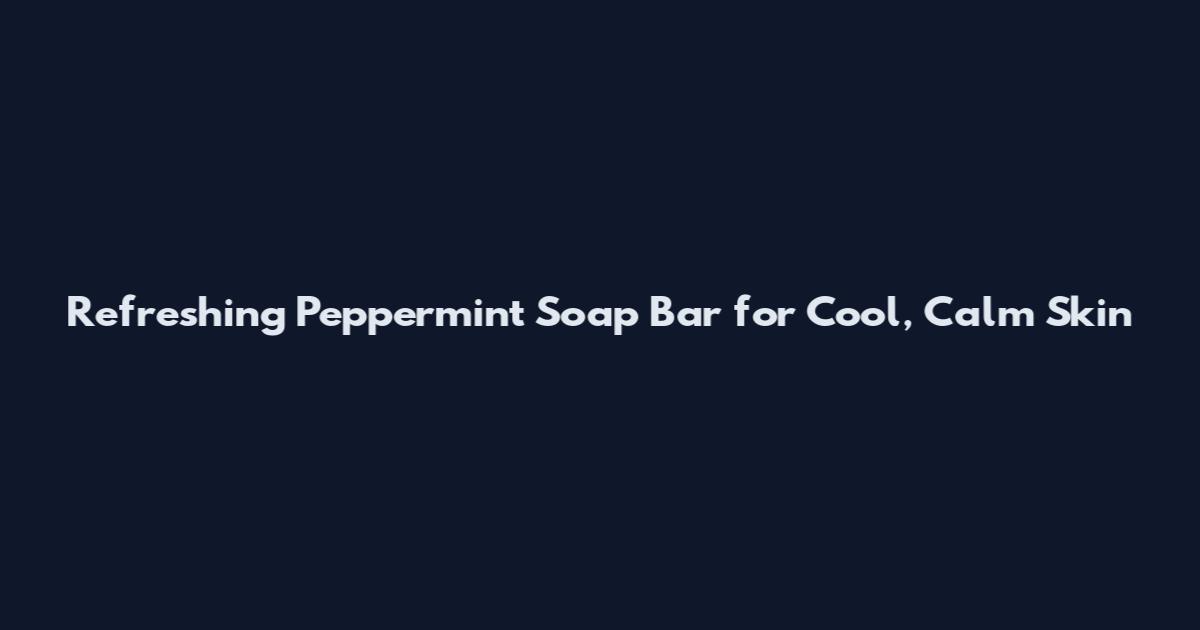 Refreshing Peppermint Soap Bar for Cool, Calm Skin