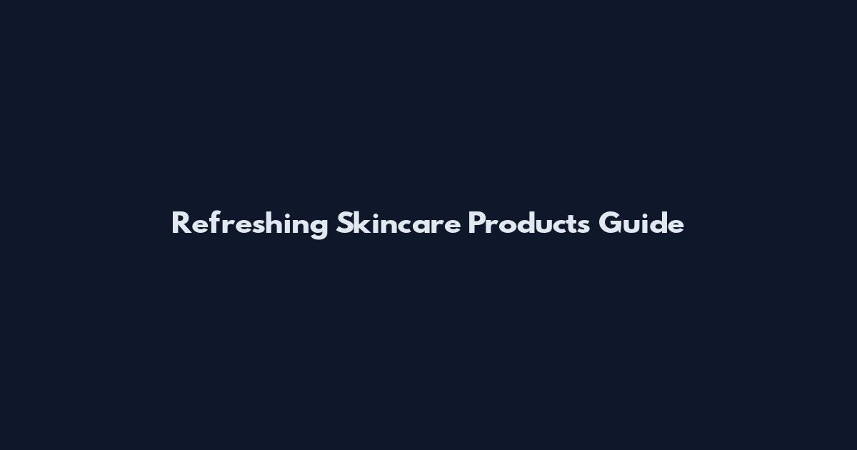 Refreshing Skincare Products Guide