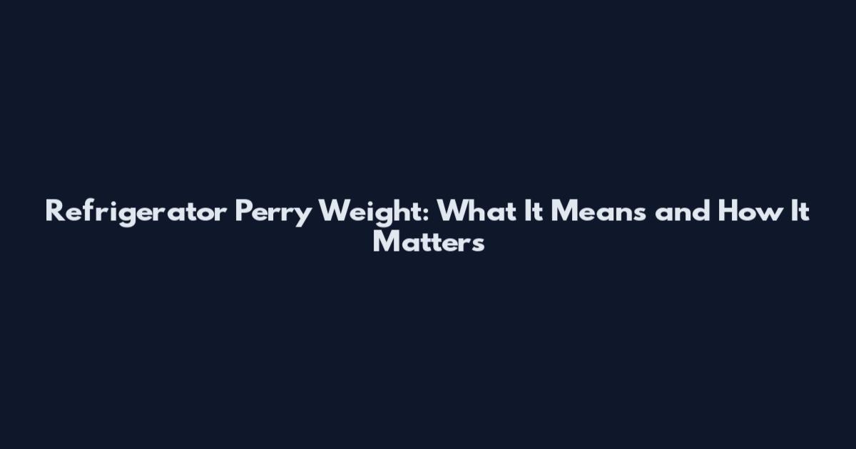 Refrigerator Perry Weight: What It Means and How It Matters