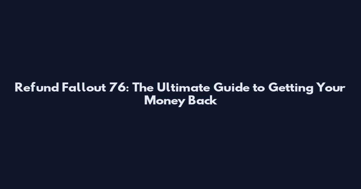 Refund Fallout 76: The Ultimate Guide to Getting Your Money Back