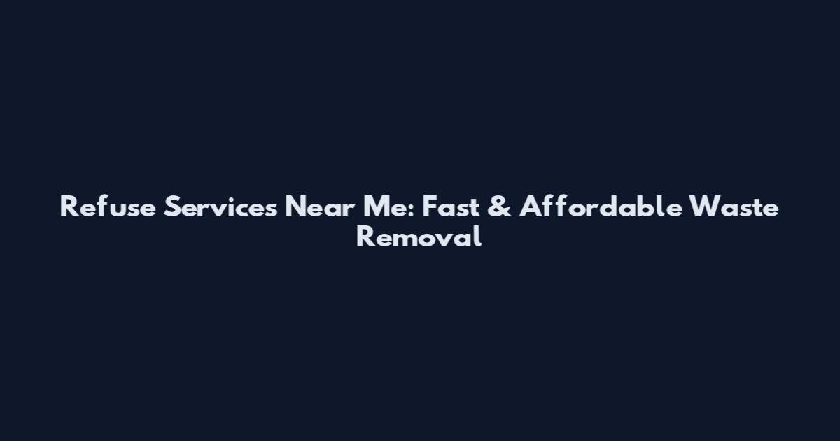 Refuse Services Near Me: Fast & Affordable Waste Removal