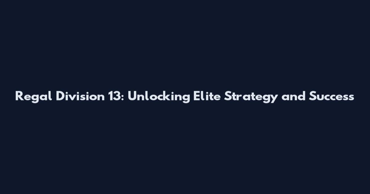 Regal Division 13: Unlocking Elite Strategy and Success