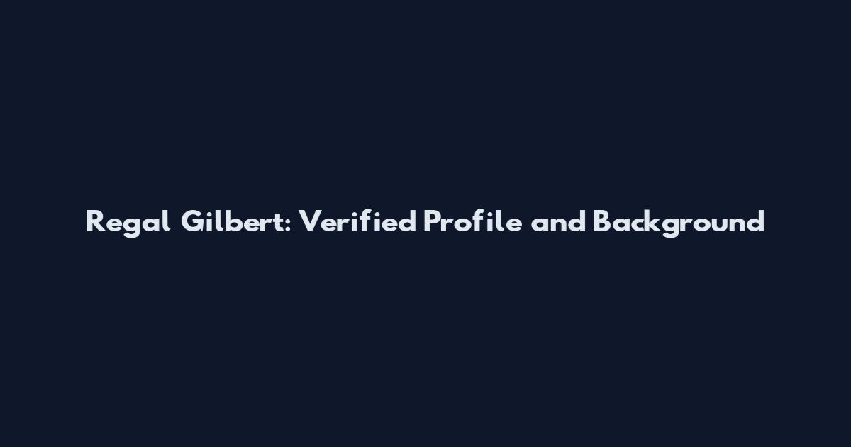 Regal Gilbert: Verified Profile and Background