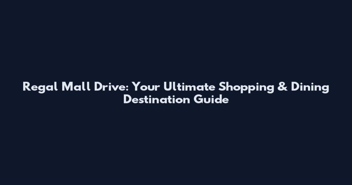 Regal Mall Drive: Your Ultimate Shopping & Dining Destination Guide