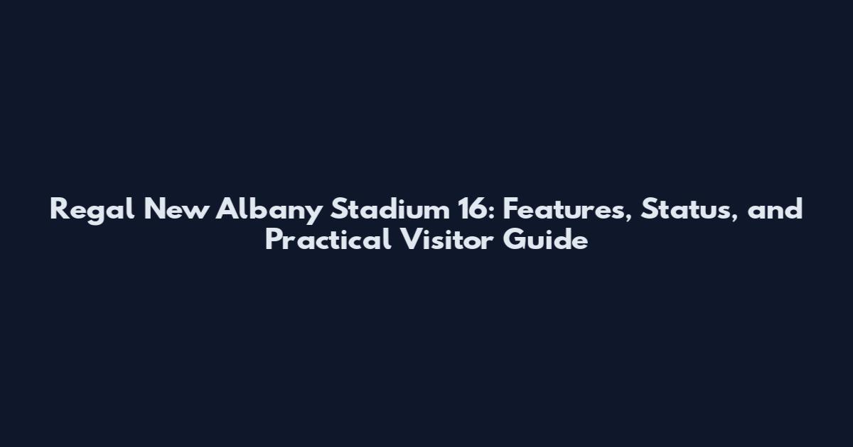 Regal New Albany Stadium 16: Features, Status, and Practical Visitor Guide