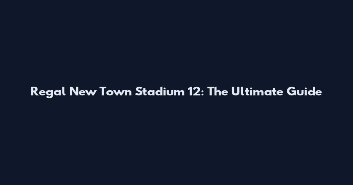 Regal New Town Stadium 12: The Ultimate Guide