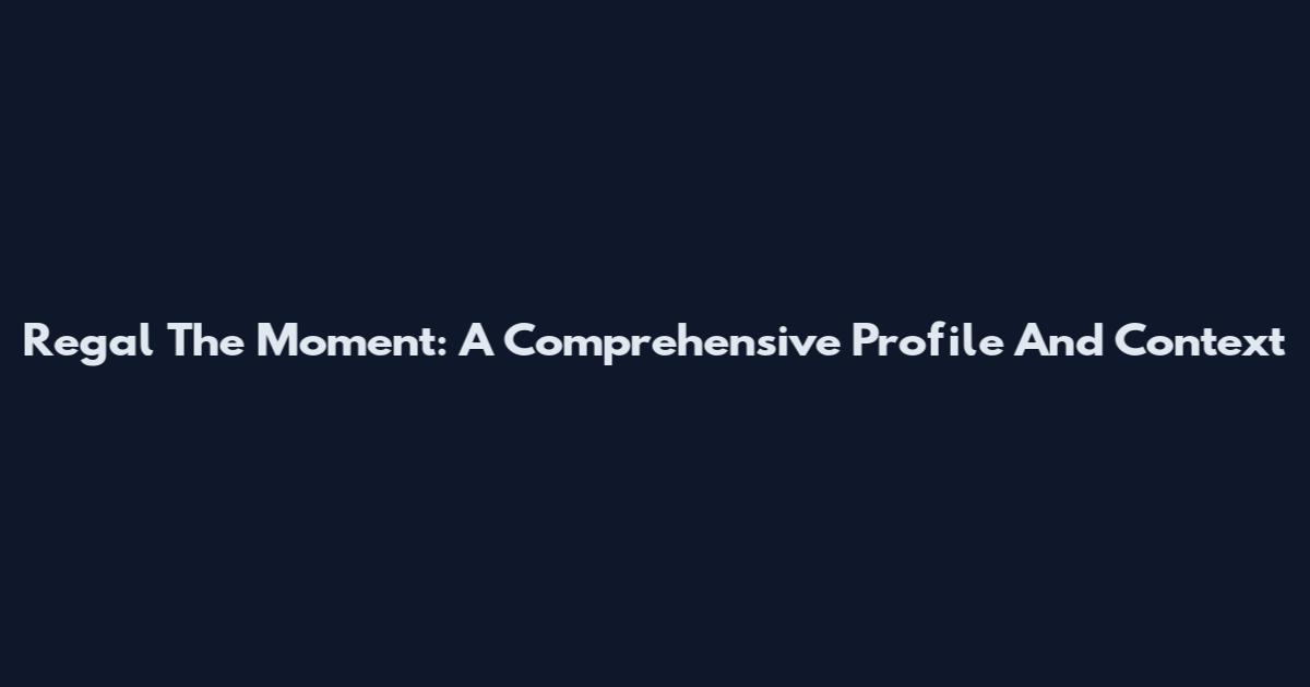Regal The Moment: A Comprehensive Profile And Context