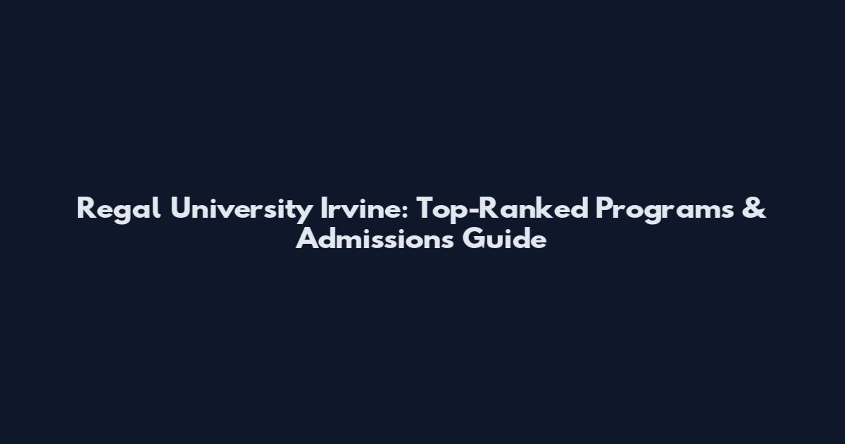 Regal University Irvine: Top-Ranked Programs & Admissions Guide