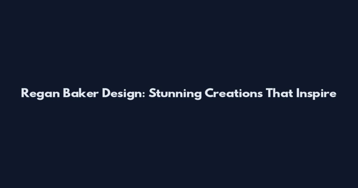 Regan Baker Design: Stunning Creations That Inspire