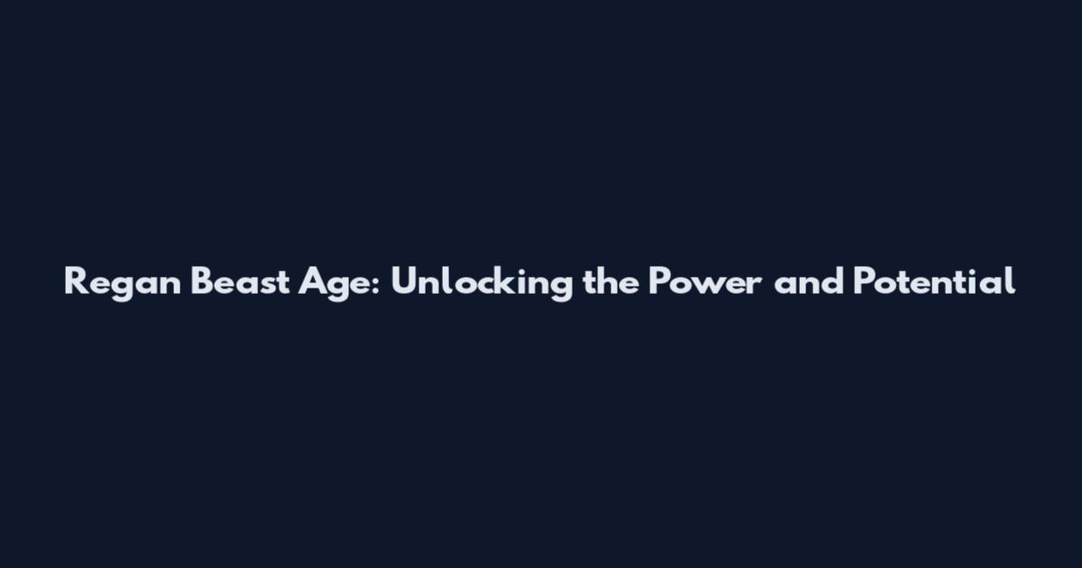 Regan Beast Age: Unlocking the Power and Potential