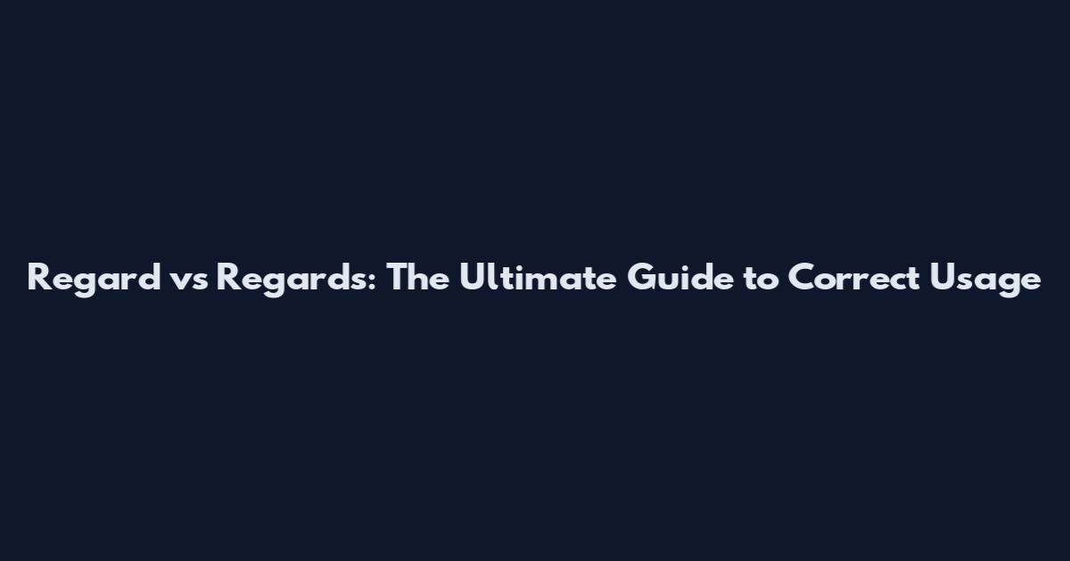 Regard vs Regards: The Ultimate Guide to Correct Usage
