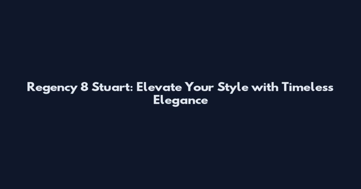 Regency 8 Stuart: Elevate Your Style with Timeless Elegance