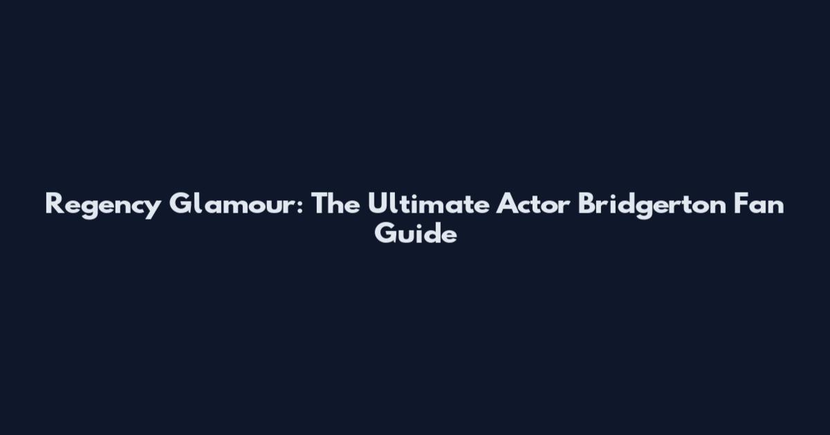 Regency Glamour: The Ultimate Actor Bridgerton Fan Guide