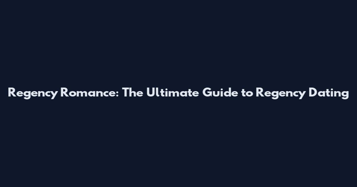 Regency Romance: The Ultimate Guide to Regency Dating