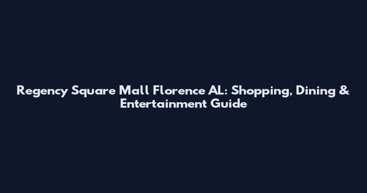 Regency Square Mall Florence AL: Shopping, Dining & Entertainment Guide