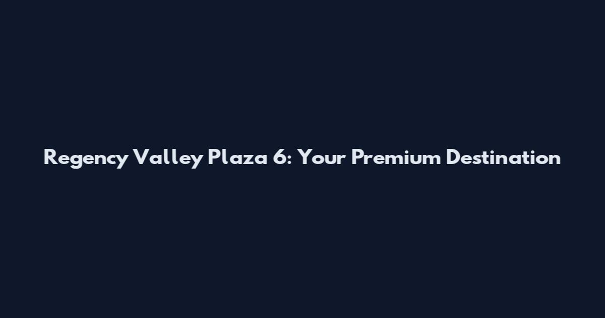 Regency Valley Plaza 6: Your Premium Destination