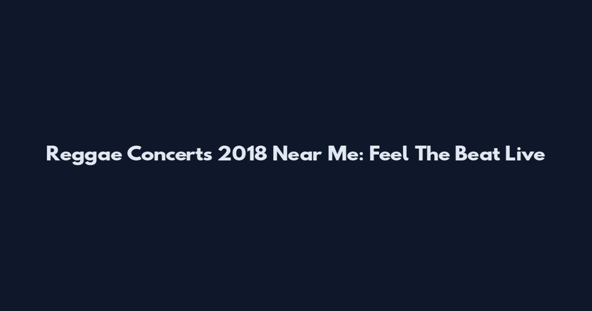Reggae Concerts 2018 Near Me: Feel The Beat Live