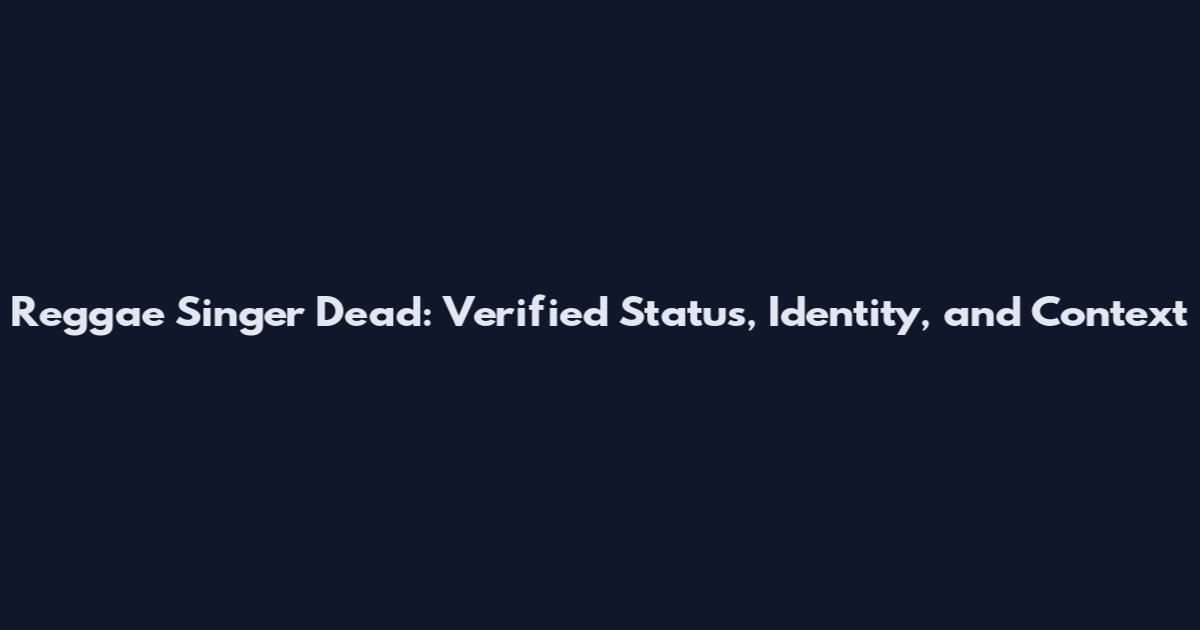 Reggae Singer Dead: Verified Status, Identity, and Context