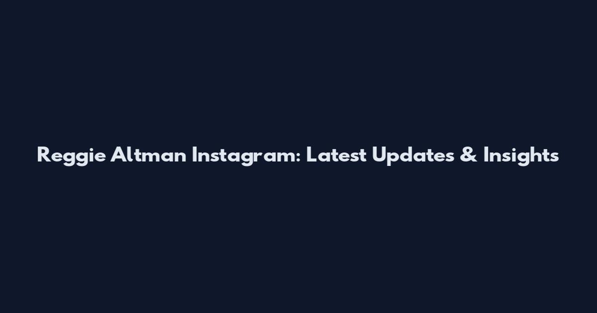 Reggie Altman Instagram: Latest Updates & Insights