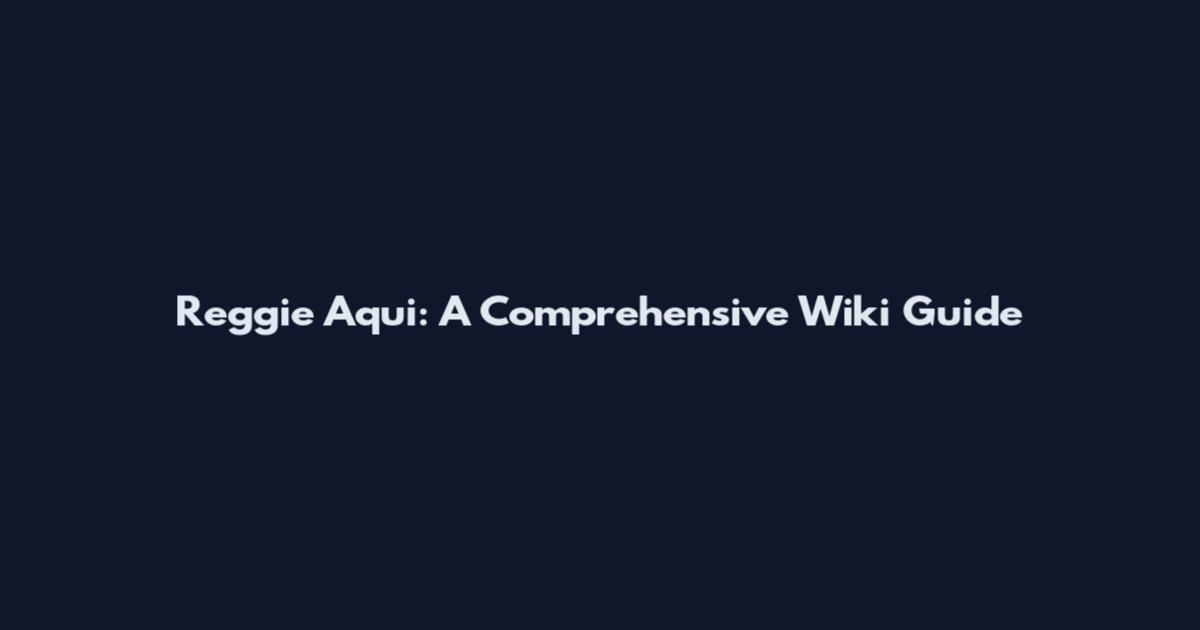 Reggie Aqui: A Comprehensive Wiki Guide