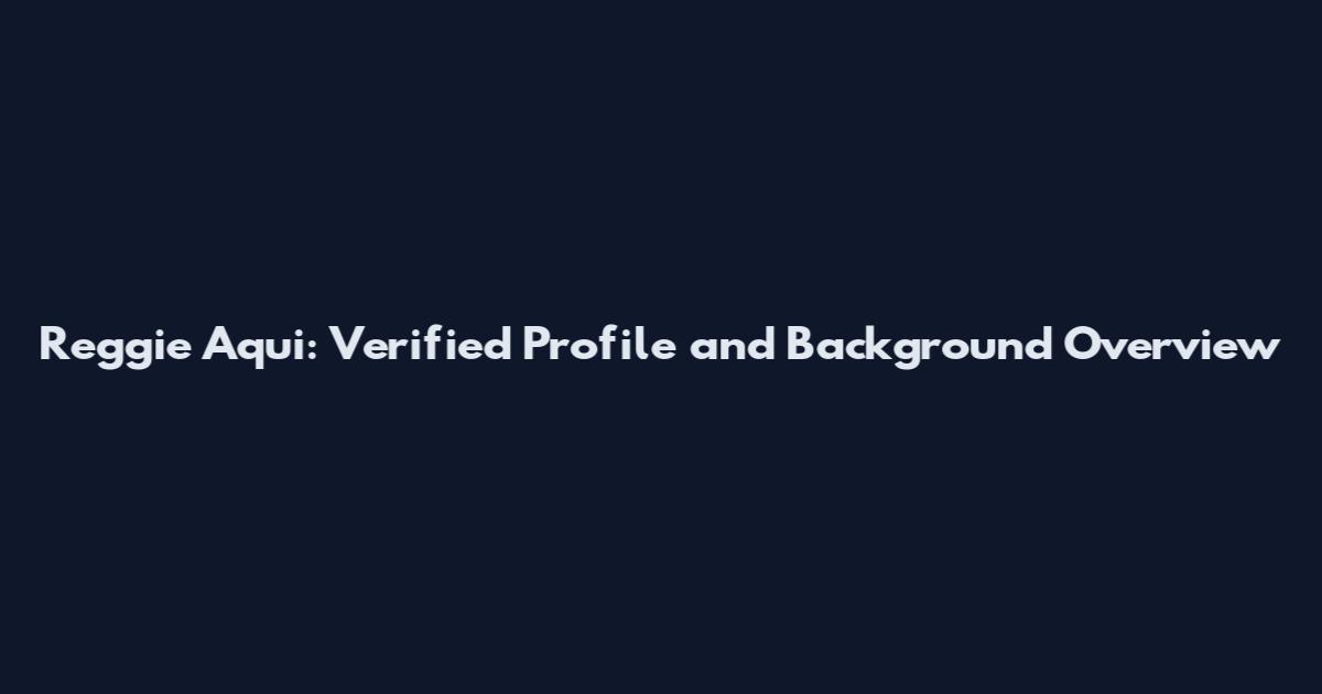 Reggie Aqui: Verified Profile and Background Overview