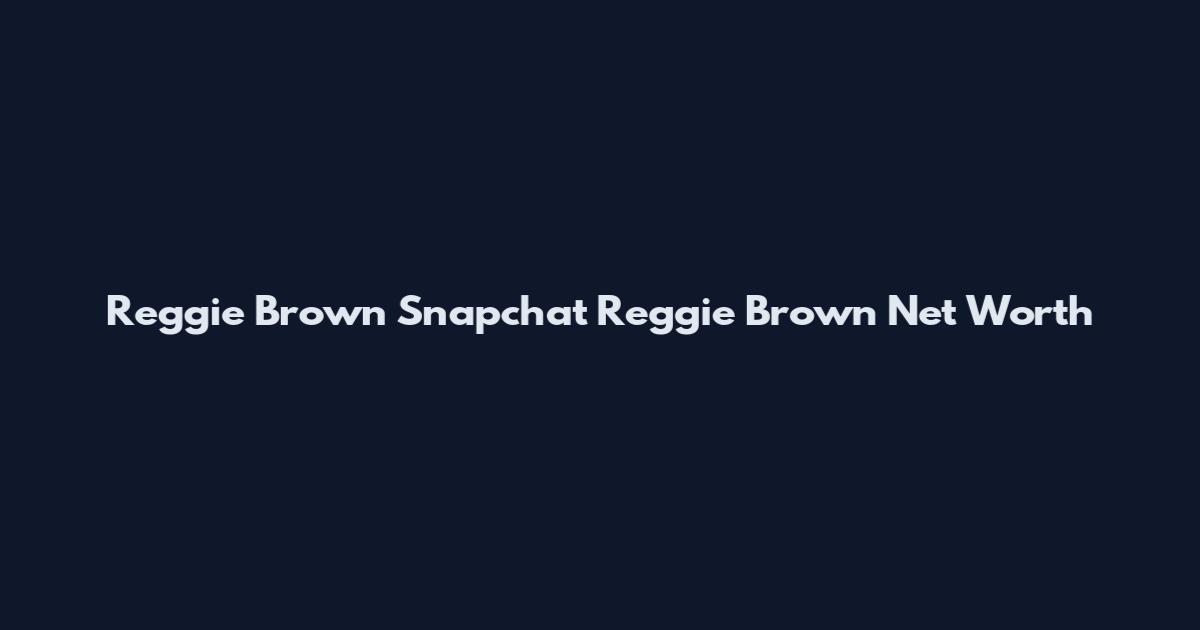Reggie Brown Snapchat Reggie Brown Net Worth