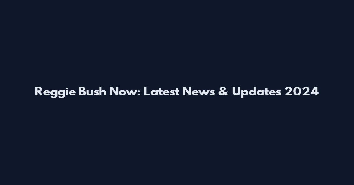 Reggie Bush Now: Latest News & Updates 2024