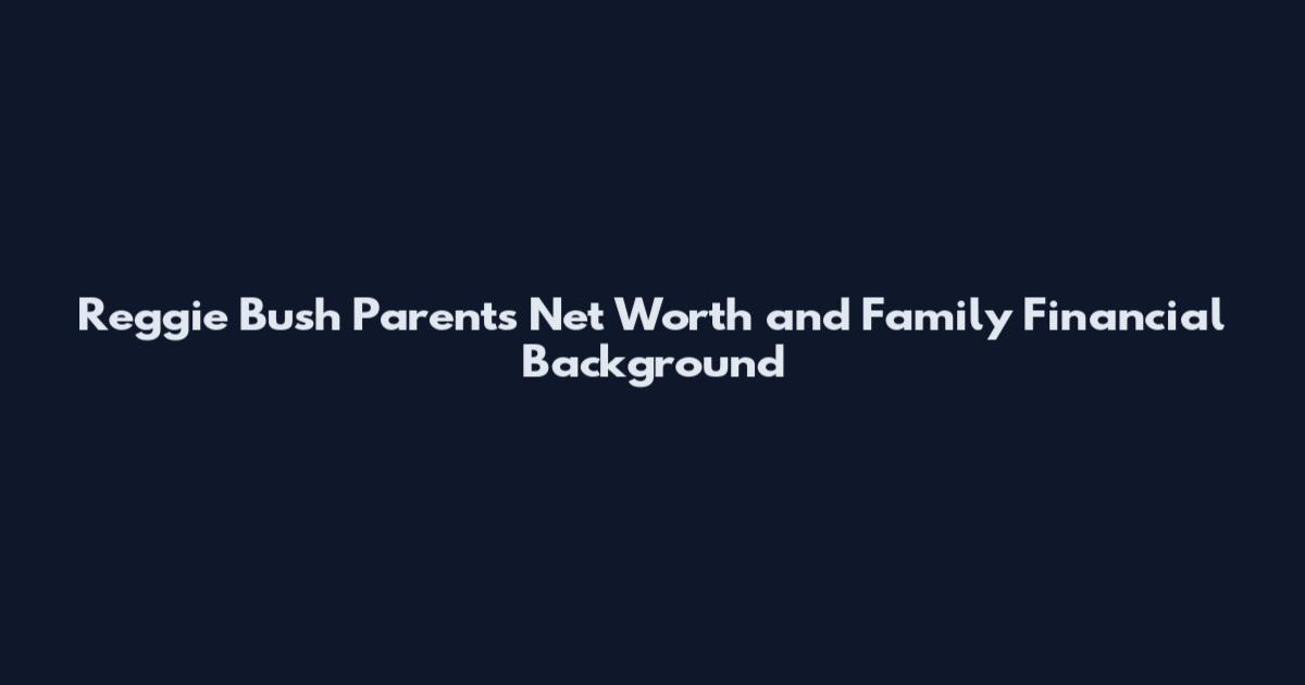 Reggie Bush Parents Net Worth and Family Financial Background