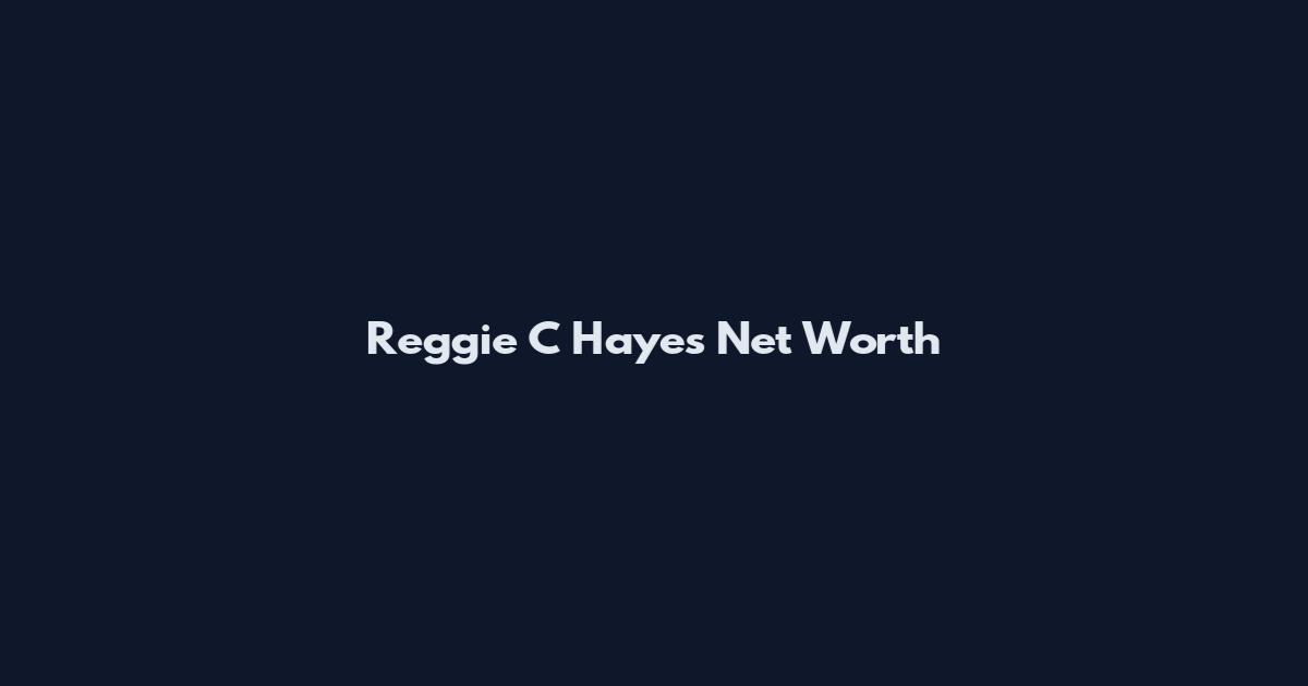 Reggie C Hayes Net Worth