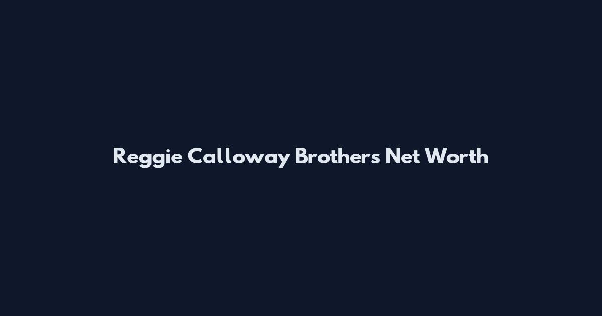Reggie Calloway Brothers Net Worth