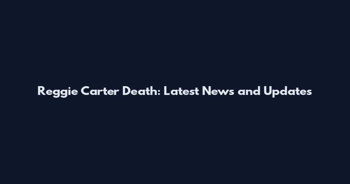 Reggie Carter Death: Latest News and Updates