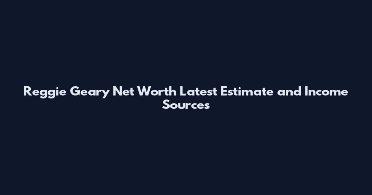 Reggie Geary Net Worth Latest Estimate and Income Sources