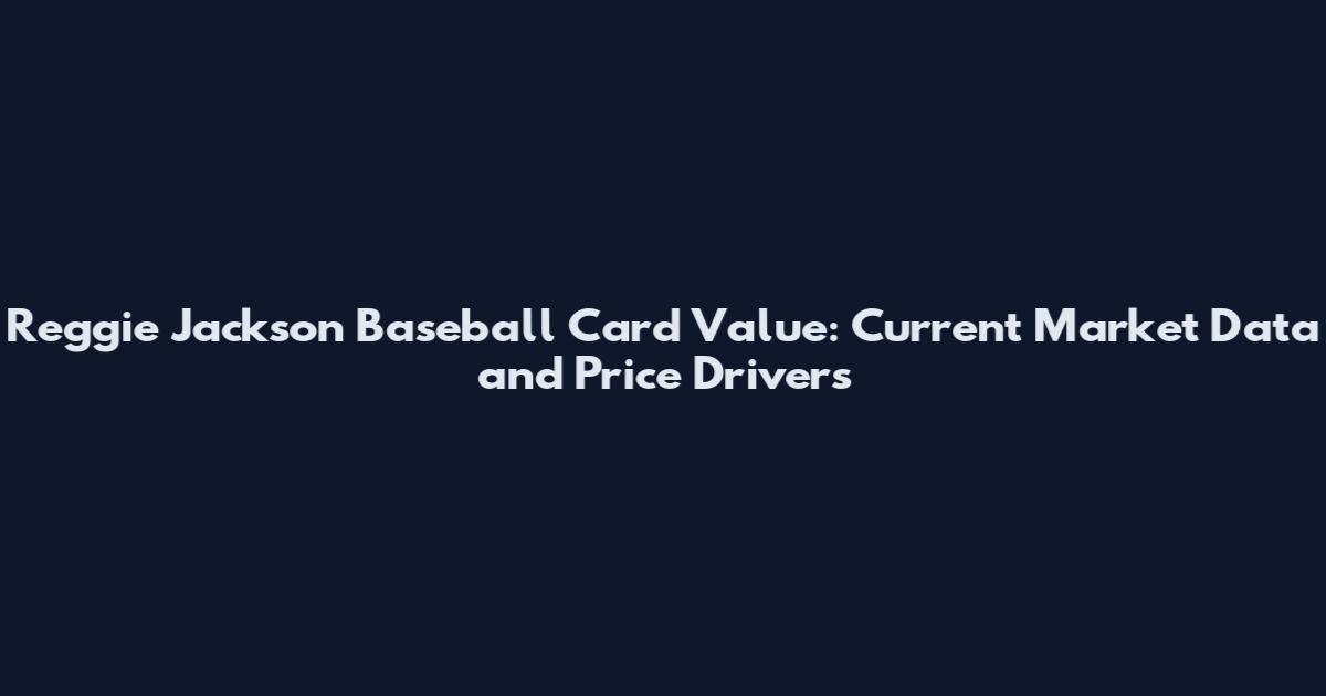 Reggie Jackson Baseball Card Value: Current Market Data and Price Drivers