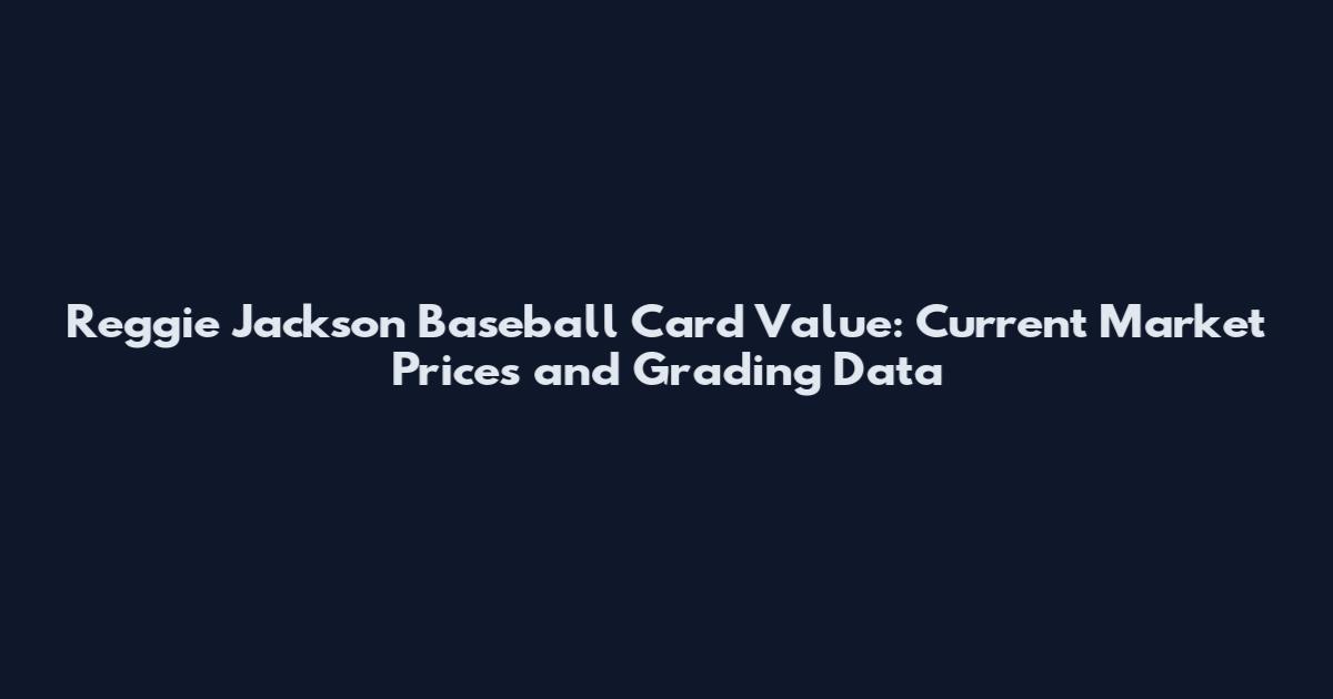 Reggie Jackson Baseball Card Value: Current Market Prices and Grading Data