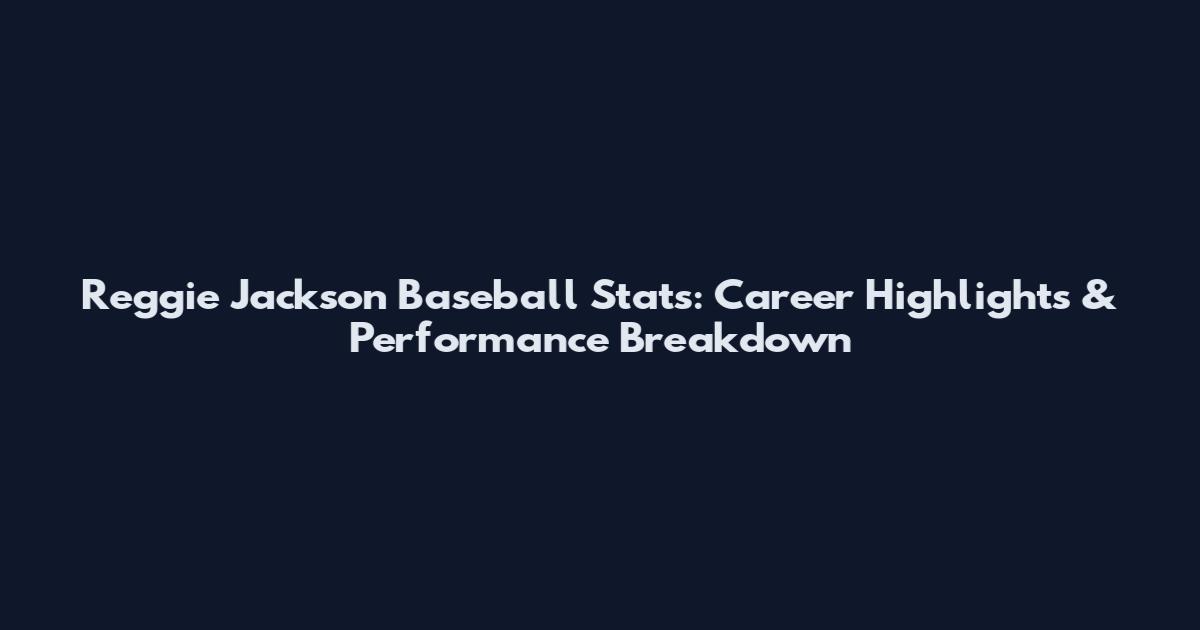Reggie Jackson Baseball Stats: Career Highlights & Performance Breakdown