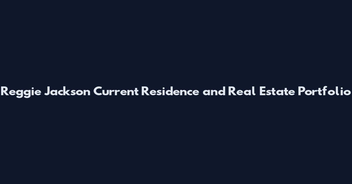Reggie Jackson Current Residence and Real Estate Portfolio
