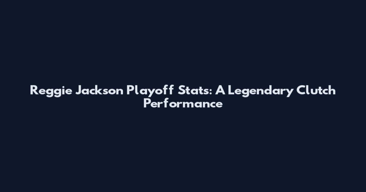 Reggie Jackson Playoff Stats: A Legendary Clutch Performance